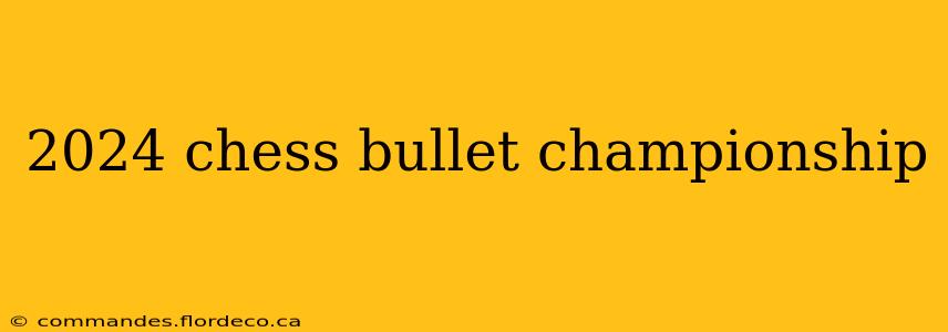 2024 chess bullet championship