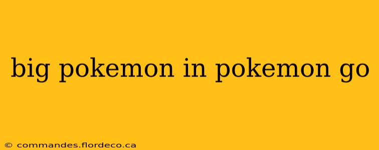 big pokemon in pokemon go