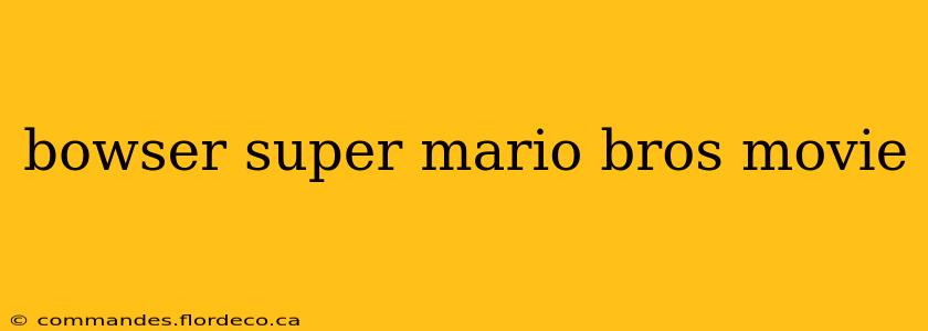 bowser super mario bros movie