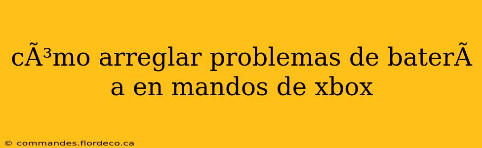 cÃ³mo arreglar problemas de baterÃ­a en mandos de xbox