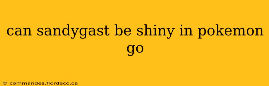 can sandygast be shiny in pokemon go