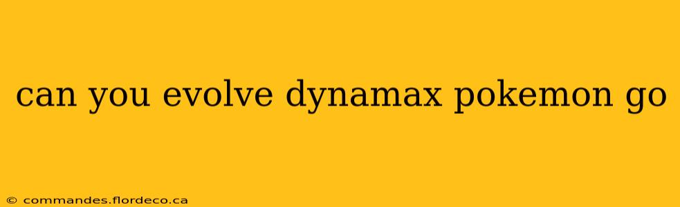 can you evolve dynamax pokemon go