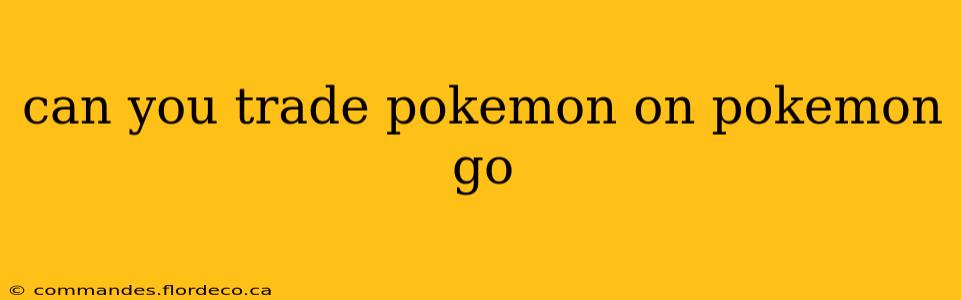 can you trade pokemon on pokemon go