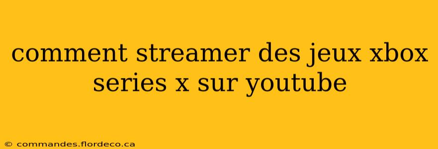 comment streamer des jeux xbox series x sur youtube