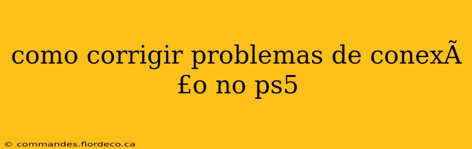 como corrigir problemas de conexÃ£o no ps5