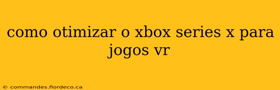 como otimizar o xbox series x para jogos vr