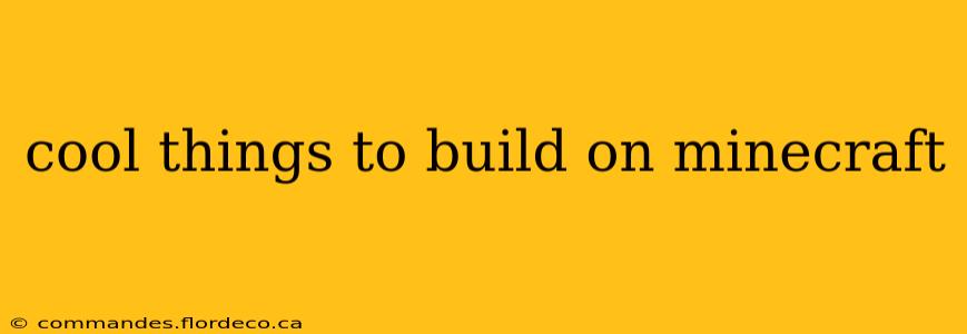 cool things to build on minecraft