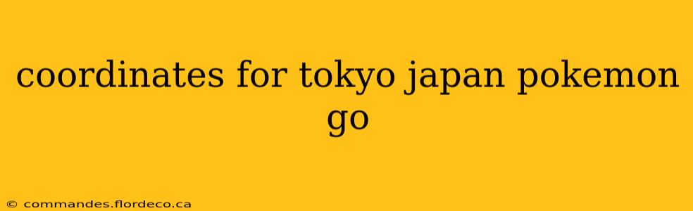 coordinates for tokyo japan pokemon go