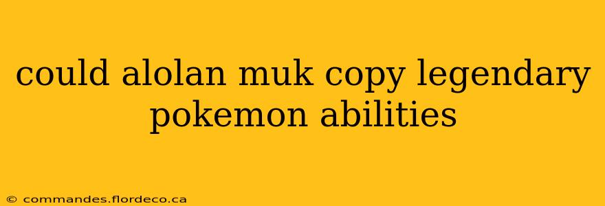 could alolan muk copy legendary pokemon abilities