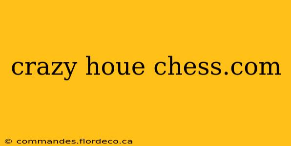 crazy houe chess.com