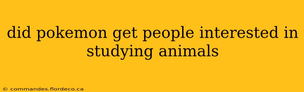 did pokemon get people interested in studying animals