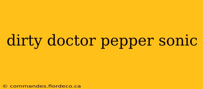 dirty doctor pepper sonic