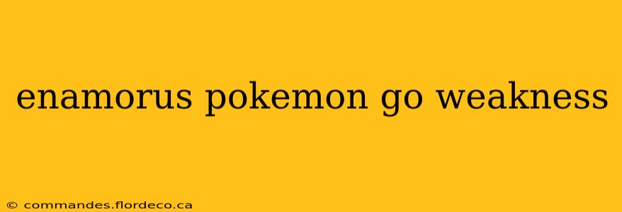 enamorus pokemon go weakness