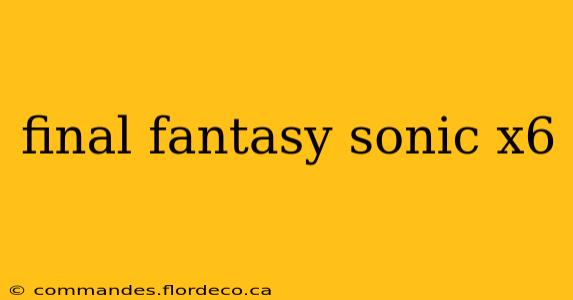 final fantasy sonic x6