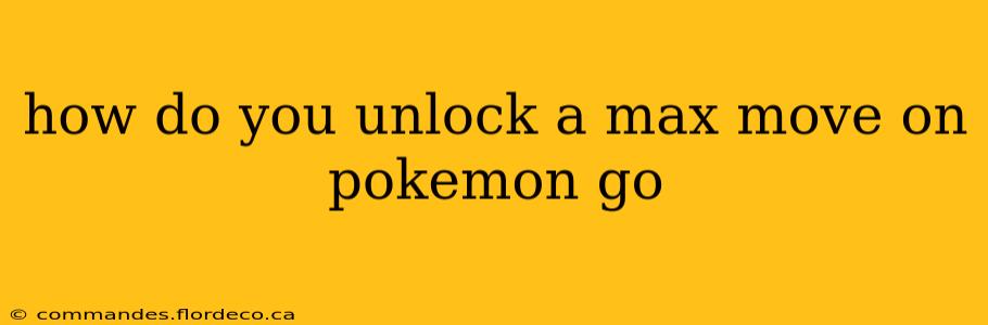 how do you unlock a max move on pokemon go