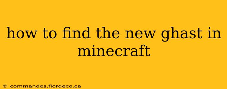 how to find the new ghast in minecraft