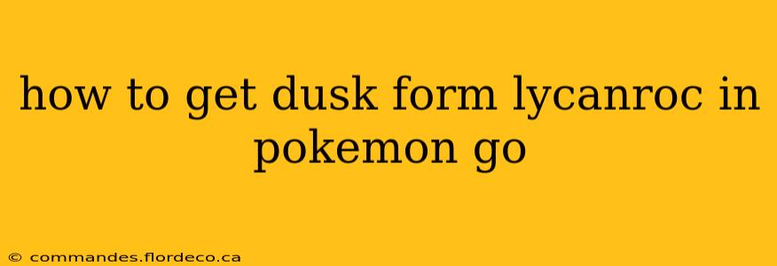 how to get dusk form lycanroc in pokemon go