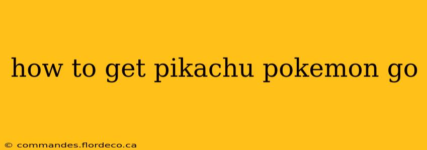 how to get pikachu pokemon go