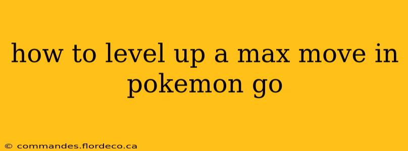 how to level up a max move in pokemon go