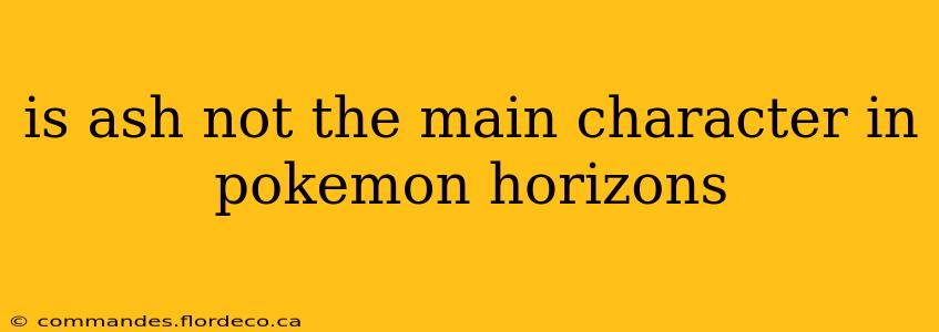 is ash not the main character in pokemon horizons