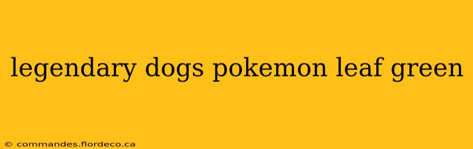 legendary dogs pokemon leaf green