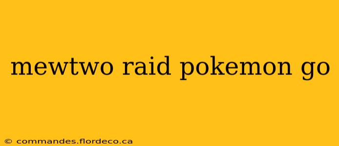mewtwo raid pokemon go