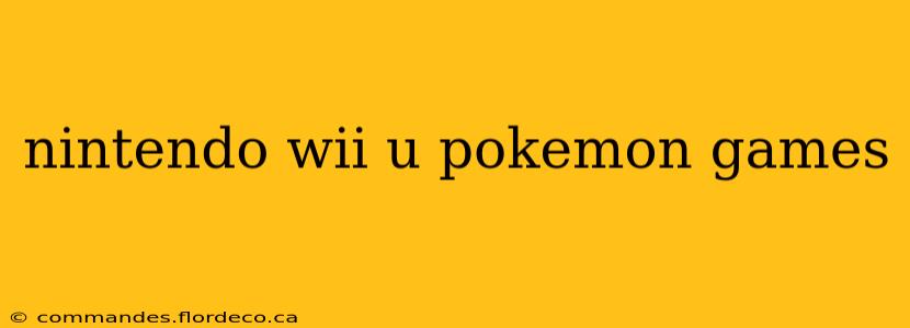 nintendo wii u pokemon games