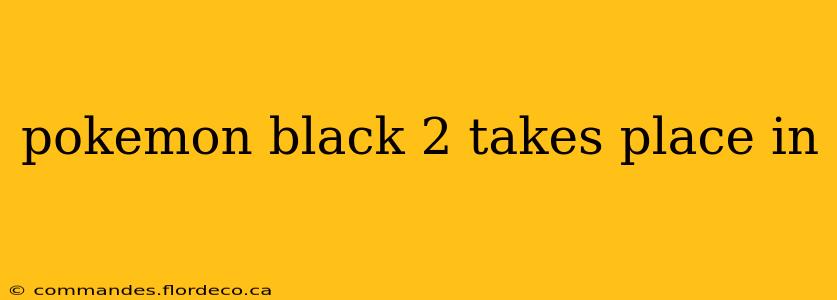 pokemon black 2 takes place in