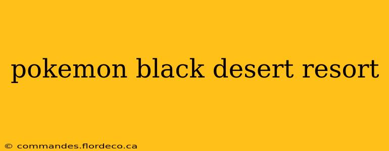 pokemon black desert resort