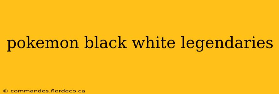 pokemon black white legendaries