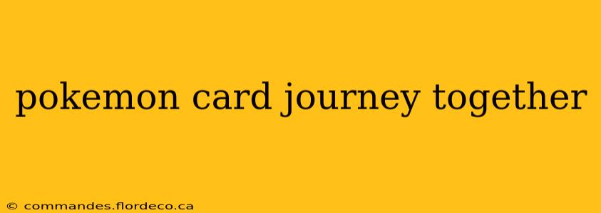 pokemon card journey together