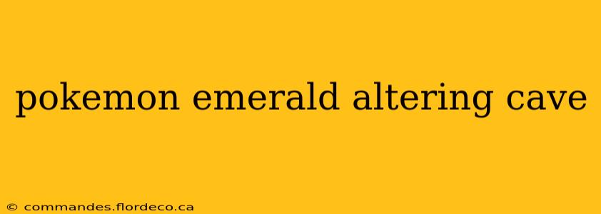 pokemon emerald altering cave