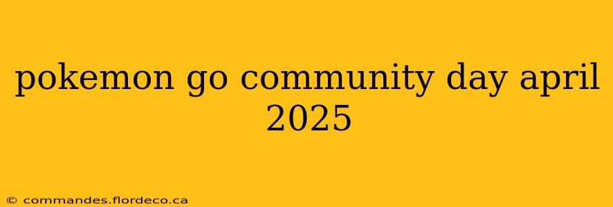 pokemon go community day april 2025