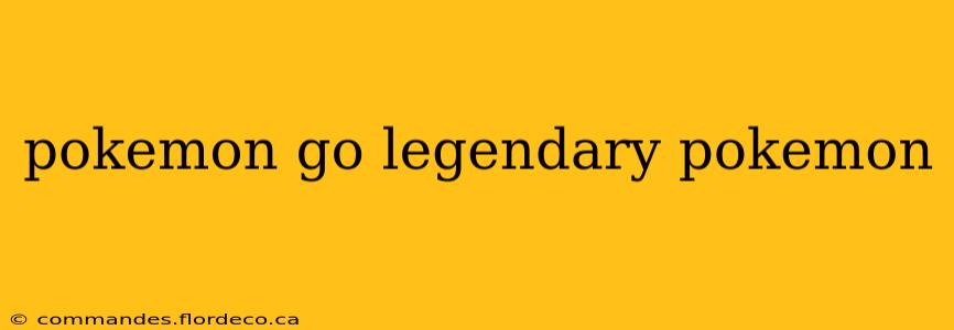 pokemon go legendary pokemon