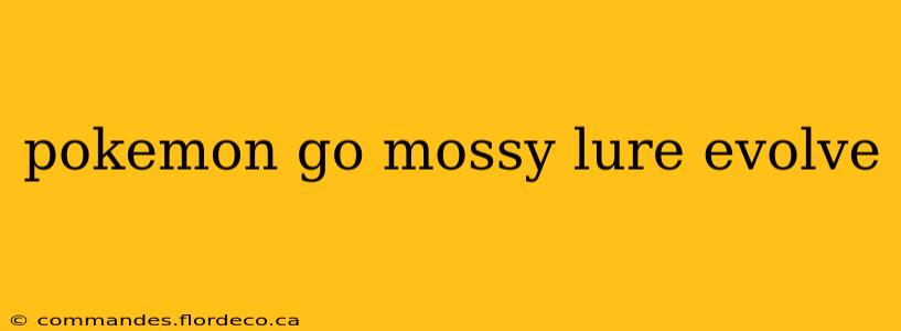 pokemon go mossy lure evolve