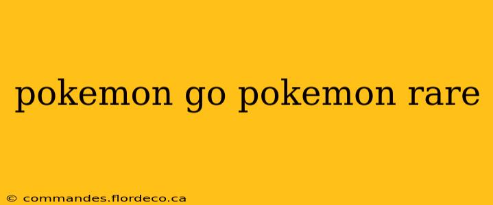 pokemon go pokemon rare