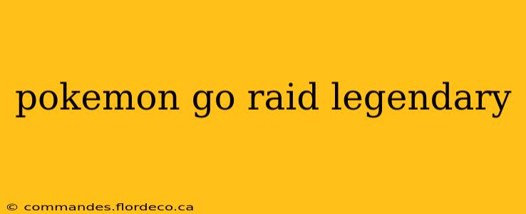 pokemon go raid legendary
