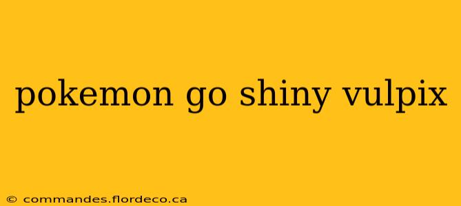 pokemon go shiny vulpix