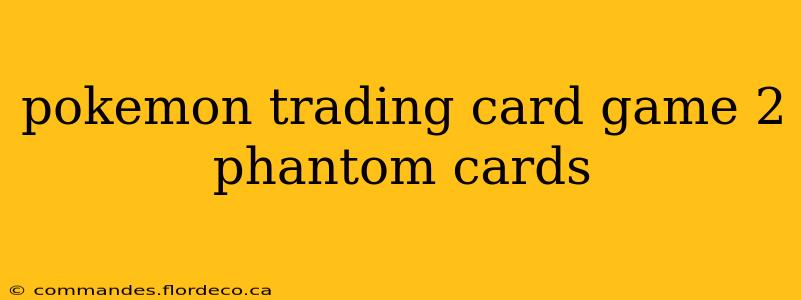 pokemon trading card game 2 phantom cards