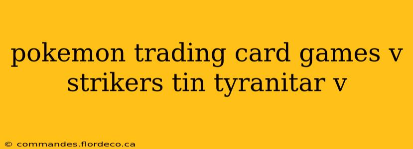 pokemon trading card games v strikers tin tyranitar v