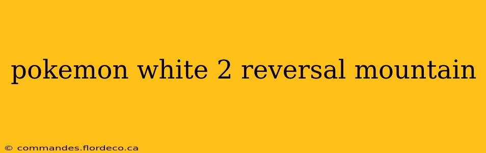 pokemon white 2 reversal mountain