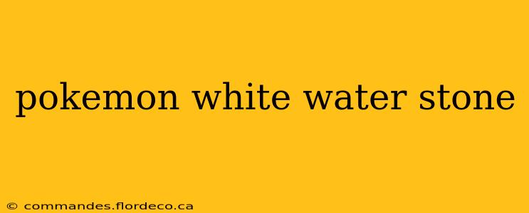 pokemon white water stone