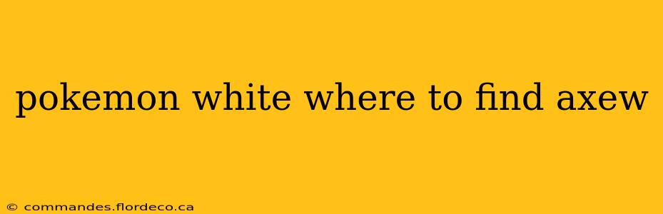 pokemon white where to find axew