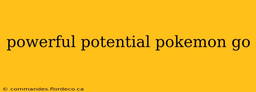 powerful potential pokemon go