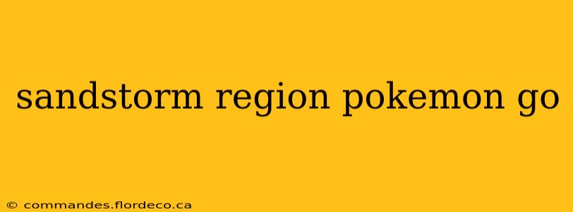 sandstorm region pokemon go