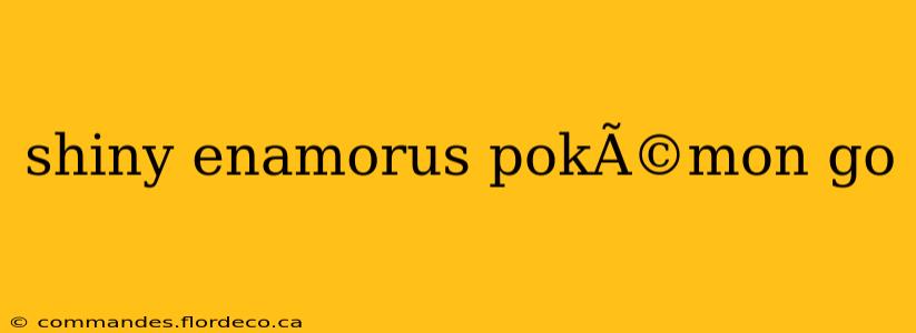 shiny enamorus pokÃ©mon go