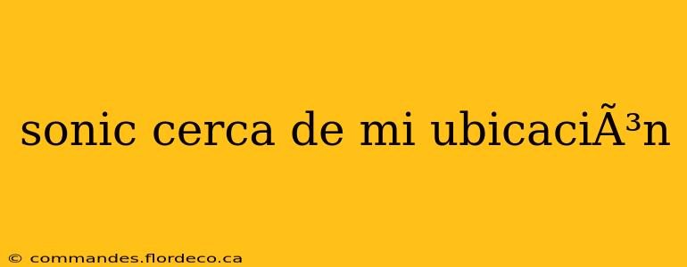 sonic cerca de mi ubicaciÃ³n