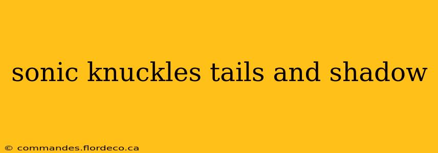 sonic knuckles tails and shadow