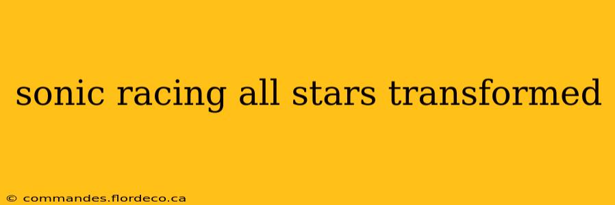 sonic racing all stars transformed