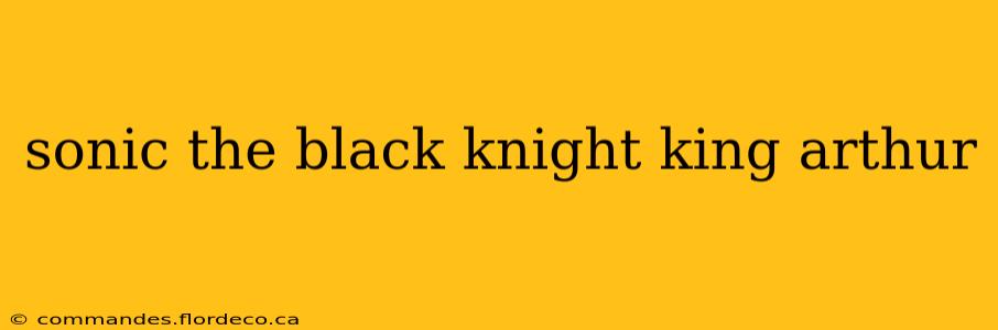 sonic the black knight king arthur